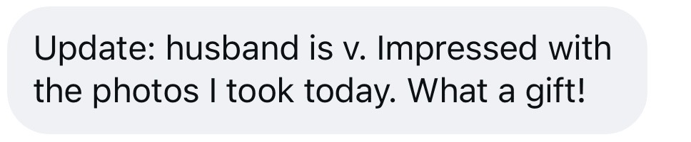 Message from a reader: Update — husband is v. impressed with the photos I took today. What a gift!